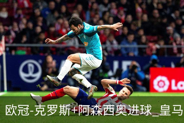 欧冠-克罗斯+阿森西奥进球 皇马2-0胜国米夺头名