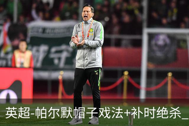 英超-帕尔默帽子戏法+补时绝杀 切尔西4-3曼联
